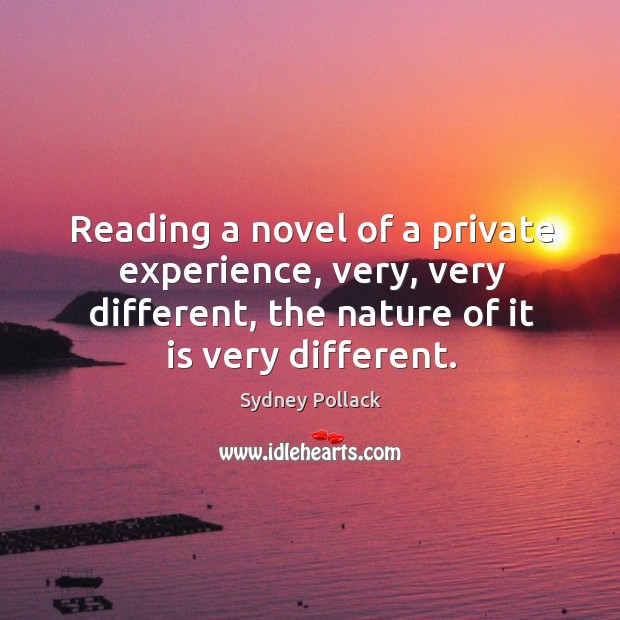 Reading a novel of a private experience, very, very different, the nature of it is very different. Sydney Pollack Picture Quote