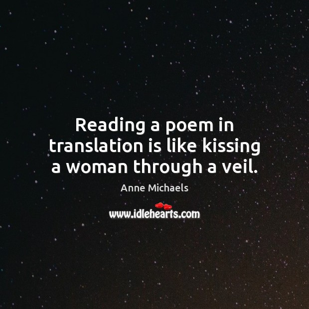 Reading a poem in translation is like kissing a woman through a veil. Anne Michaels Picture Quote