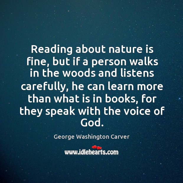 Reading about nature is fine, but if a person walks in the woods and listens carefully George Washington Carver Picture Quote