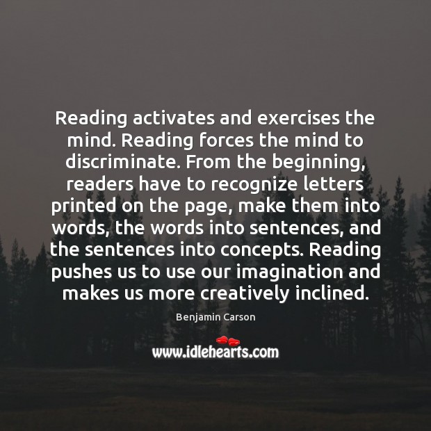 Reading activates and exercises the mind. Reading forces the mind to discriminate. Benjamin Carson Picture Quote