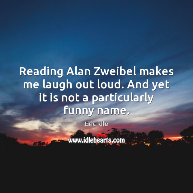 Reading Alan Zweibel makes me laugh out loud. And yet it is not a particularly funny name. Eric Idle Picture Quote