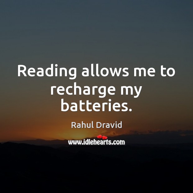 Reading allows me to recharge my batteries. Rahul Dravid Picture Quote