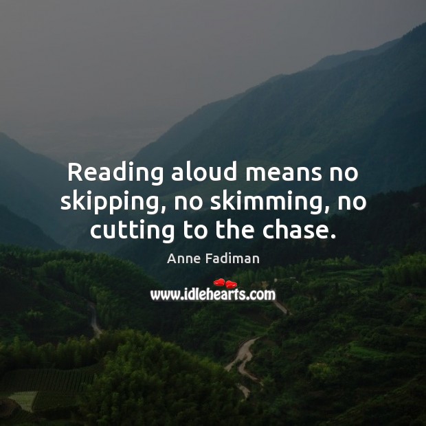 Reading aloud means no skipping, no skimming, no cutting to the chase. Anne Fadiman Picture Quote
