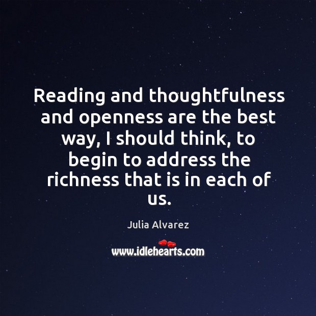 Reading and thoughtfulness and openness are the best way, I should think, Julia Alvarez Picture Quote