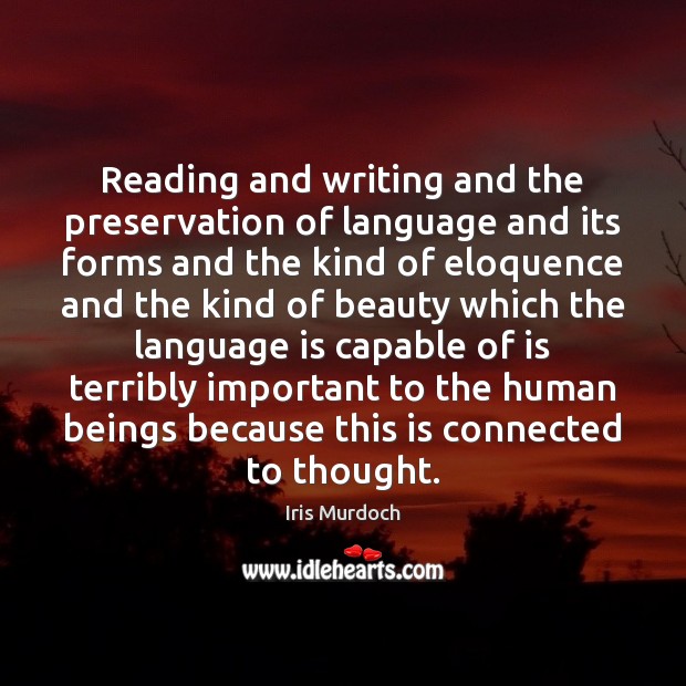 Reading and writing and the preservation of language and its forms and Iris Murdoch Picture Quote