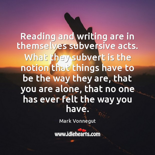 Reading and writing are in themselves subversive acts. What they subvert is Mark Vonnegut Picture Quote