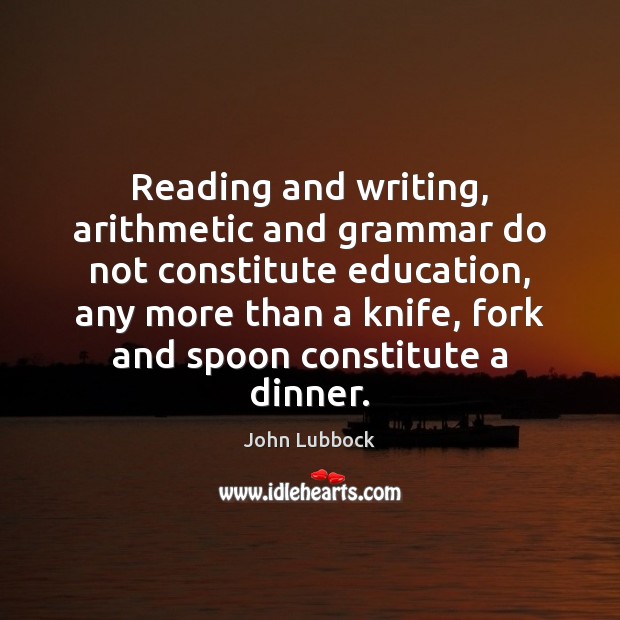 Reading and writing, arithmetic and grammar do not constitute education, any more Image