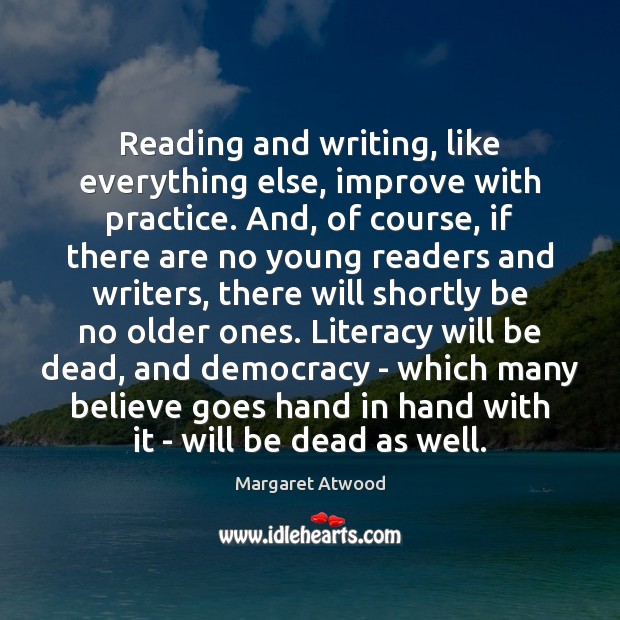 Reading and writing, like everything else, improve with practice. And, of course, Margaret Atwood Picture Quote