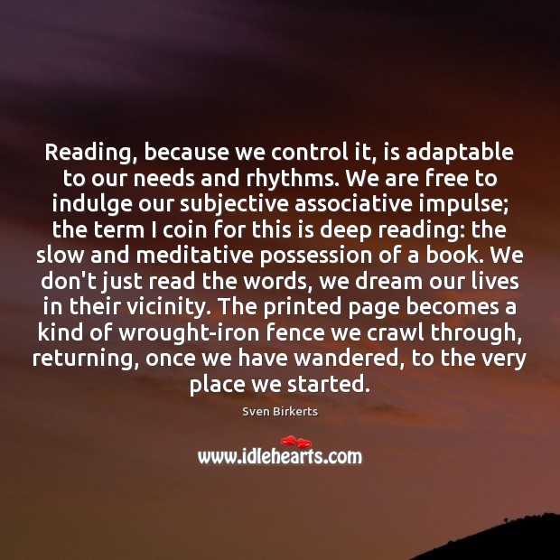 Reading, because we control it, is adaptable to our needs and rhythms. Sven Birkerts Picture Quote