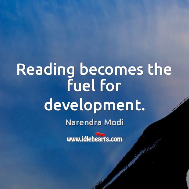 Reading becomes the fuel for development. Narendra Modi Picture Quote