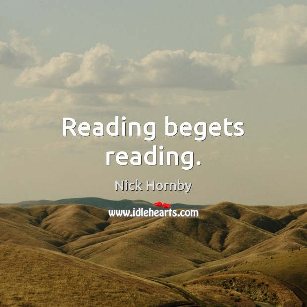 Reading begets reading. Nick Hornby Picture Quote