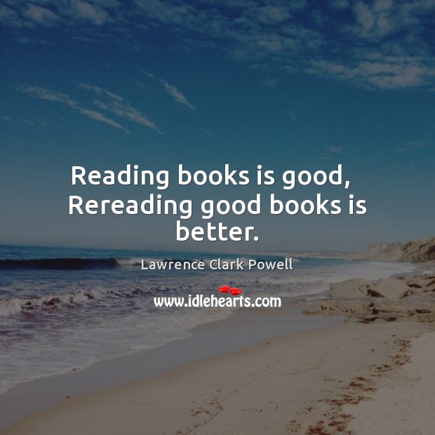 Reading books is good,   Rereading good books is better. Lawrence Clark Powell Picture Quote