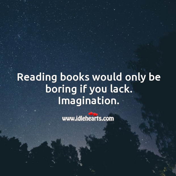 Reading books would only be boring if you lack. Imagination. Image