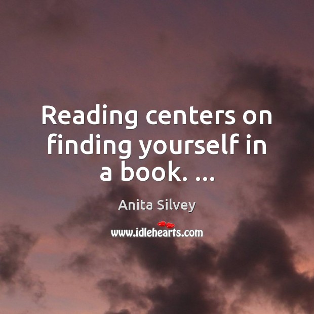 Reading centers on finding yourself in a book. … Anita Silvey Picture Quote