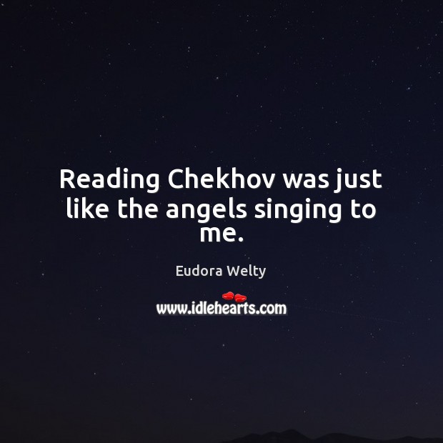 Reading Chekhov was just like the angels singing to me. Eudora Welty Picture Quote