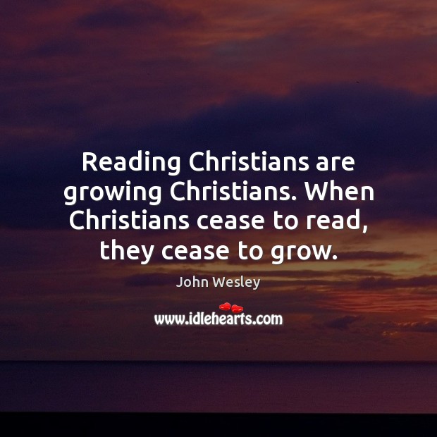 Reading Christians are growing Christians. When Christians cease to read, they cease John Wesley Picture Quote