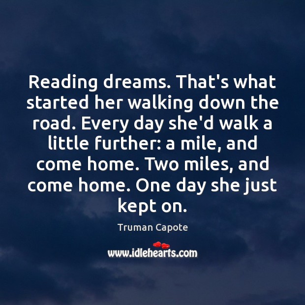 Reading dreams. That’s what started her walking down the road. Every day Truman Capote Picture Quote