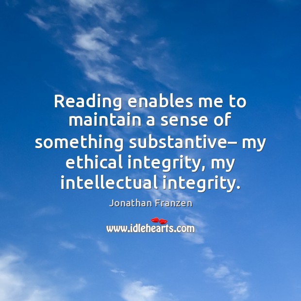 Reading enables me to maintain a sense of something substantive– my ethical Jonathan Franzen Picture Quote