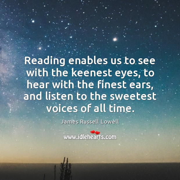 Reading enables us to see with the keenest eyes, to hear with James Russell Lowell Picture Quote