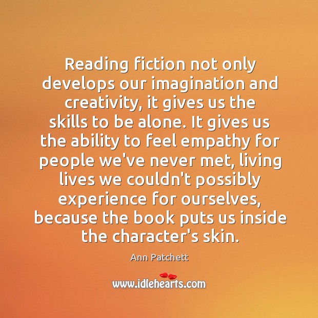 Reading fiction not only develops our imagination and creativity, it gives us Ann Patchett Picture Quote