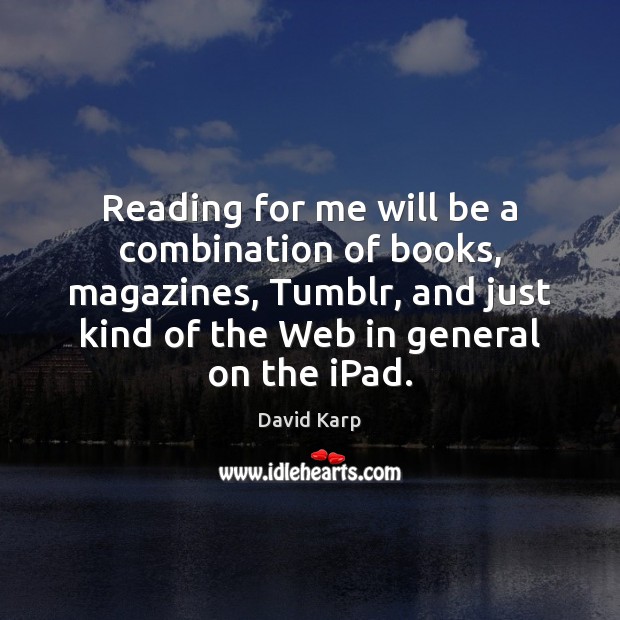 Reading for me will be a combination of books, magazines, Tumblr, and David Karp Picture Quote
