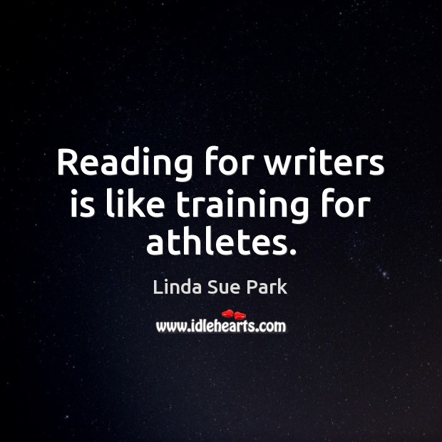 Reading for writers is like training for athletes. Linda Sue Park Picture Quote