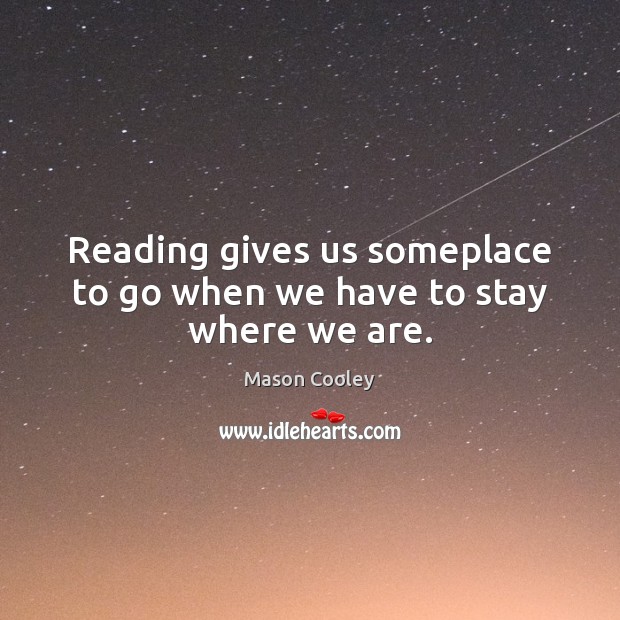 Reading gives us someplace to go when we have to stay where we are. Mason Cooley Picture Quote