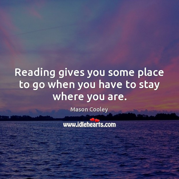 Reading gives you some place to go when you have to stay where you are. Mason Cooley Picture Quote
