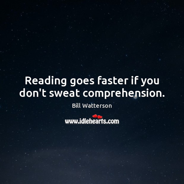 Reading goes faster if you don’t sweat comprehension. Bill Watterson Picture Quote