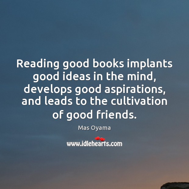 Reading good books implants good ideas in the mind, develops good aspirations, Mas Oyama Picture Quote