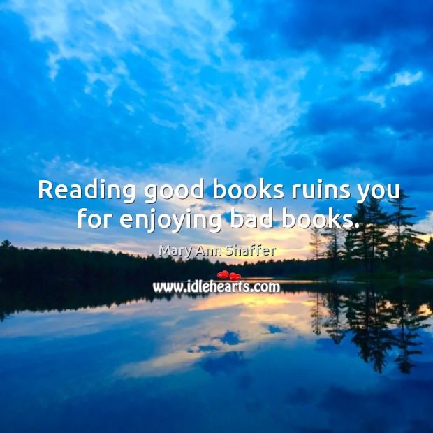 Reading good books ruins you for enjoying bad books. Mary Ann Shaffer Picture Quote