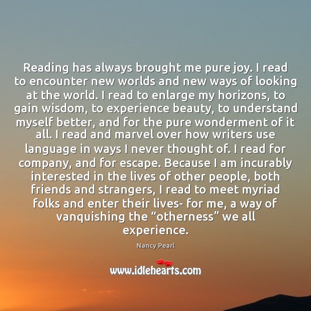 Reading has always brought me pure joy. I read to encounter new 