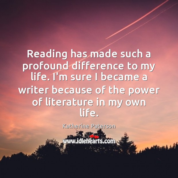 Reading has made such a profound difference to my life. I’m sure Katherine Paterson Picture Quote