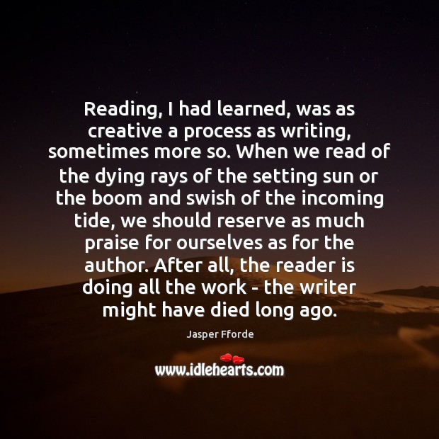Reading, I had learned, was as creative a process as writing, sometimes Jasper Fforde Picture Quote