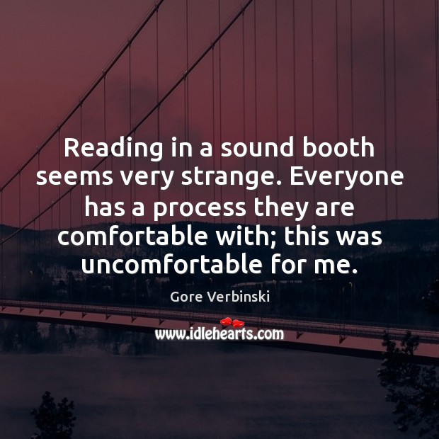 Reading in a sound booth seems very strange. Everyone has a process Image