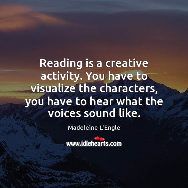Reading is a creative activity. You have to visualize the characters, you Image