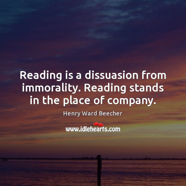 Reading is a dissuasion from immorality. Reading stands in the place of company. Henry Ward Beecher Picture Quote