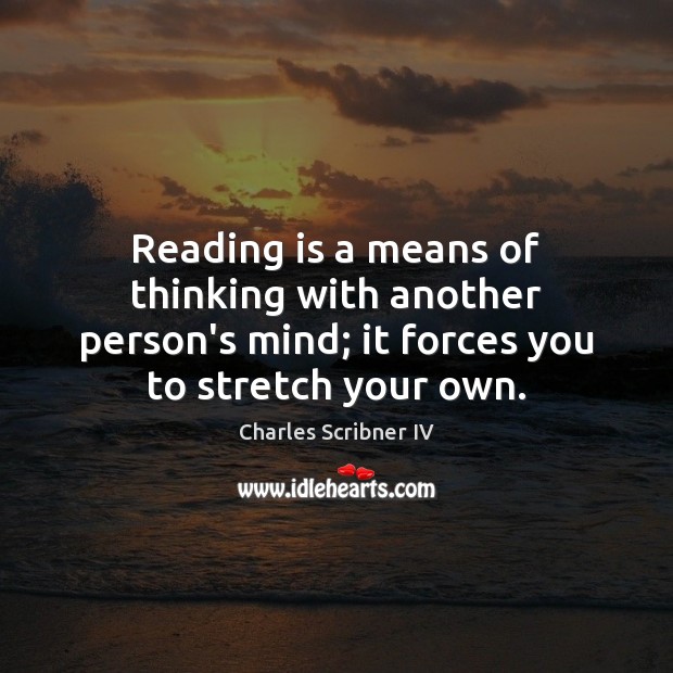 Reading is a means of thinking with another person’s mind; it forces Charles Scribner IV Picture Quote