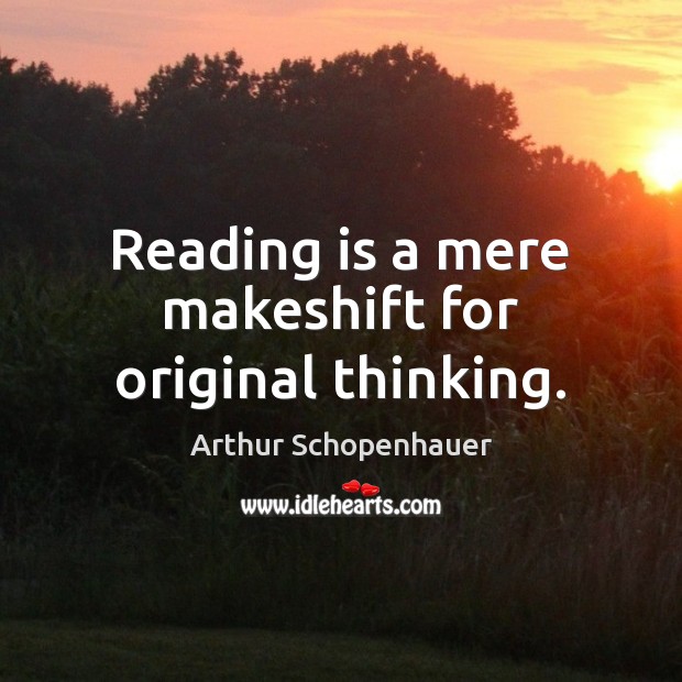 Reading is a mere makeshift for original thinking. Arthur Schopenhauer Picture Quote