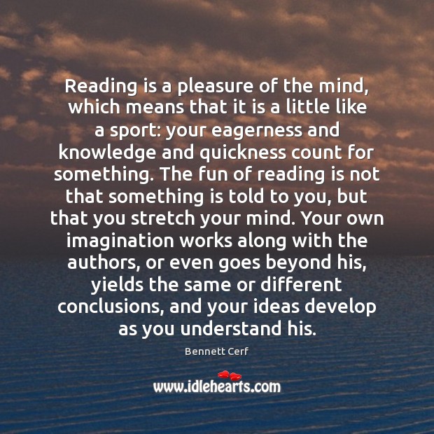 Reading is a pleasure of the mind, which means that it is Bennett Cerf Picture Quote
