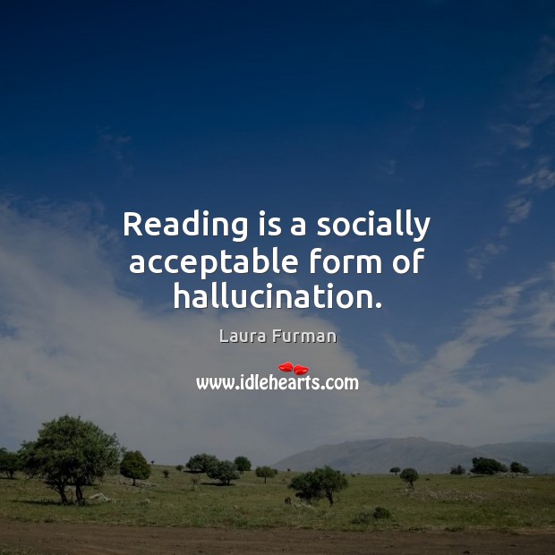 Reading is a socially acceptable form of hallucination. Laura Furman Picture Quote