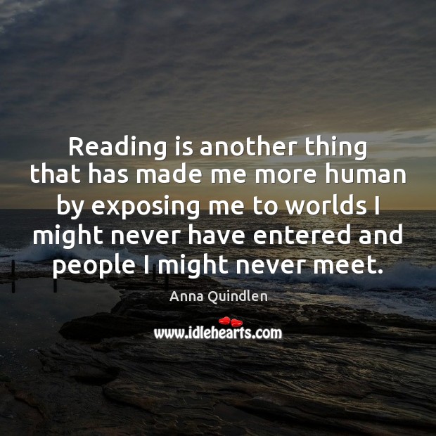 Reading is another thing that has made me more human by exposing Anna Quindlen Picture Quote