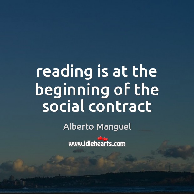 Reading is at the beginning of the social contract Alberto Manguel Picture Quote