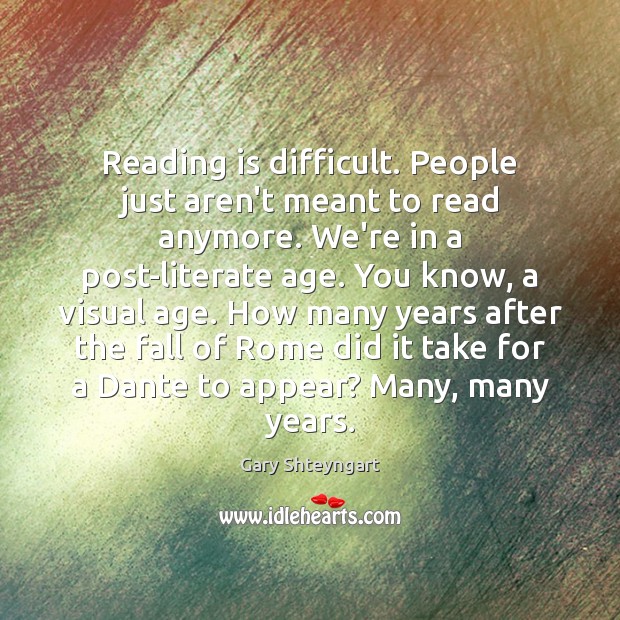 Reading is difficult. People just aren’t meant to read anymore. We’re in Gary Shteyngart Picture Quote