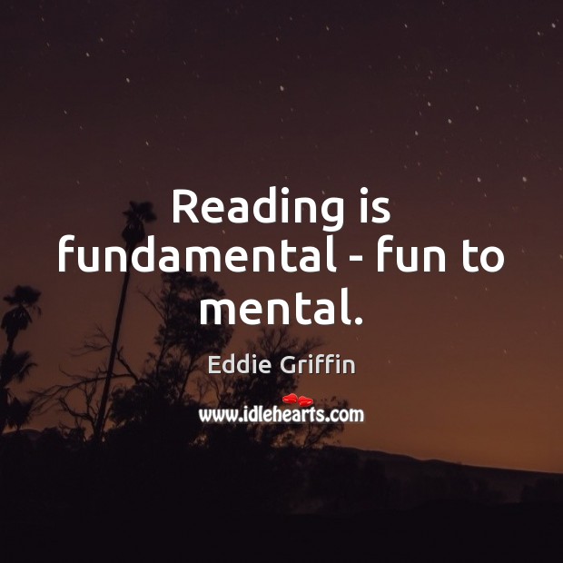 Reading is fundamental – fun to mental. Eddie Griffin Picture Quote