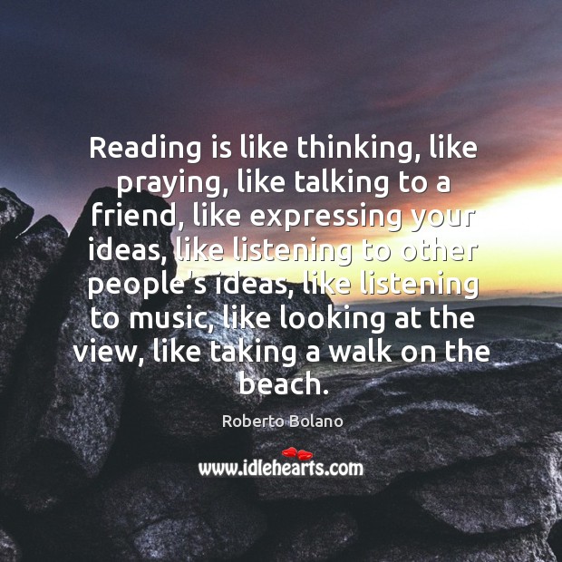 Reading is like thinking, like praying, like talking to a friend, like Roberto Bolano Picture Quote