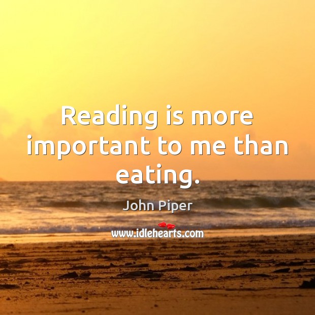 Reading is more important to me than eating. John Piper Picture Quote