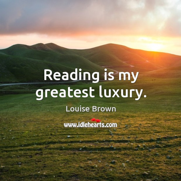 Reading is my greatest luxury. Louise Brown Picture Quote