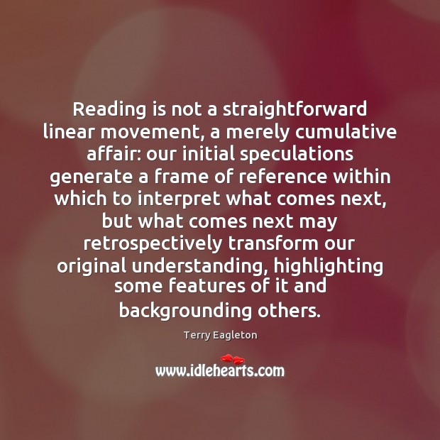 Reading is not a straightforward linear movement, a merely cumulative affair: our Terry Eagleton Picture Quote