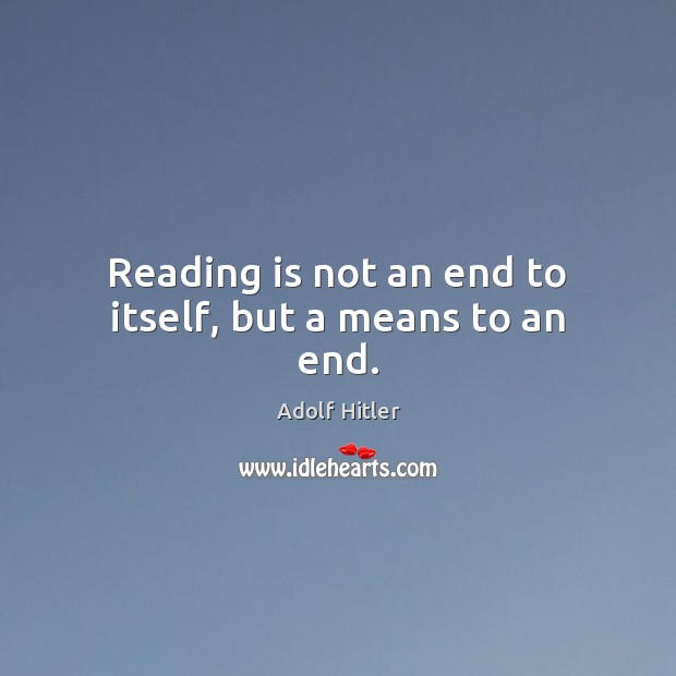 Reading is not an end to itself, but a means to an end. Adolf Hitler Picture Quote